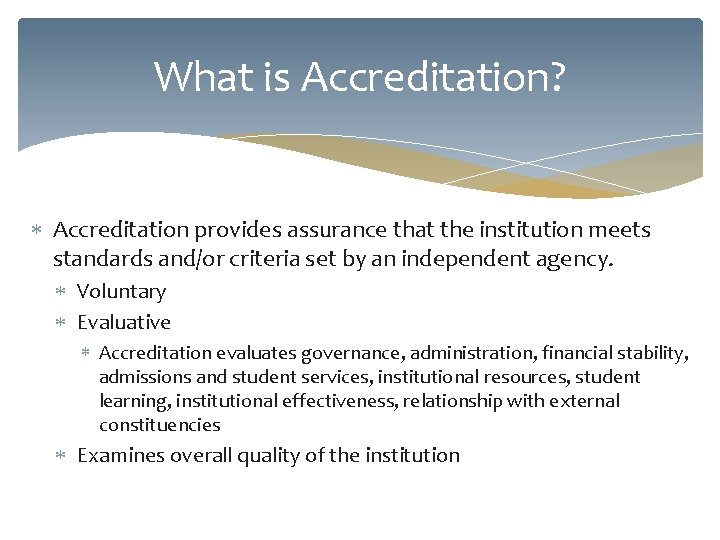 What is Accreditation? Accreditation provides assurance that the institution meets standards and/or criteria set