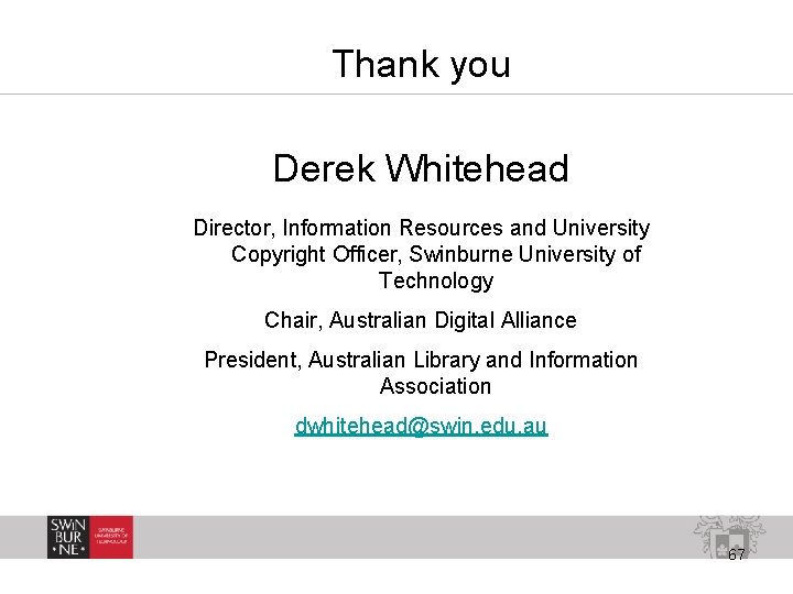 Thank you Derek Whitehead Director, Information Resources and University Copyright Officer, Swinburne University of
