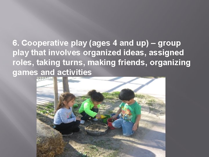 6. Cooperative play (ages 4 and up) – group play that involves organized ideas,