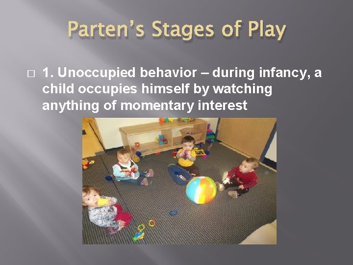 Parten’s Stages of Play � 1. Unoccupied behavior – during infancy, a child occupies