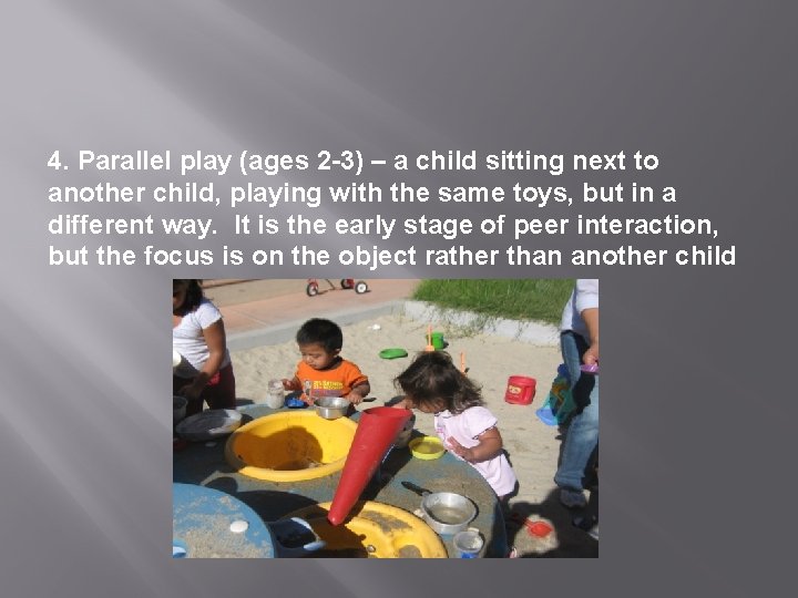 4. Parallel play (ages 2 -3) – a child sitting next to another child,