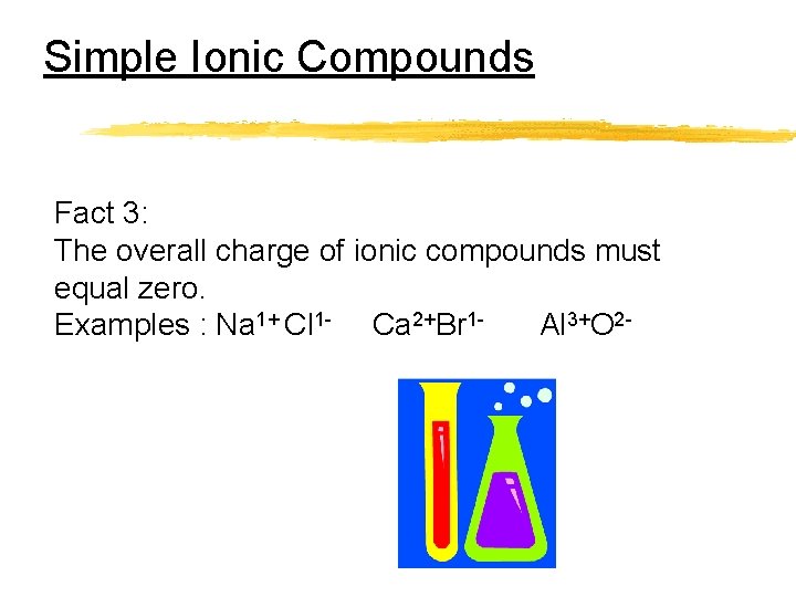 Simple Ionic Compounds Fact 3: The overall charge of ionic compounds must equal zero.