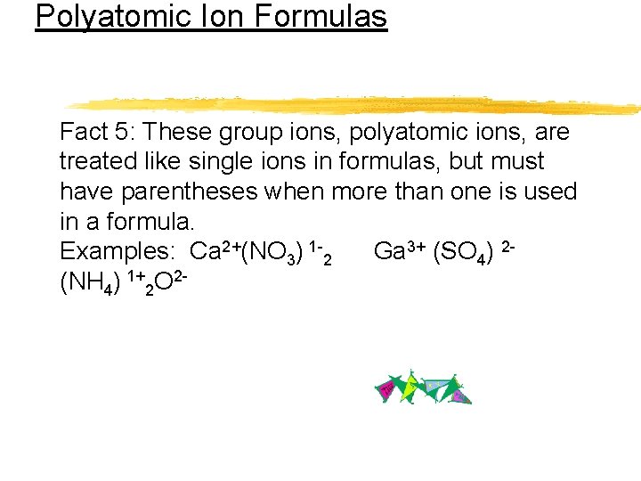 Polyatomic Ion Formulas Fact 5: These group ions, polyatomic ions, are treated like single