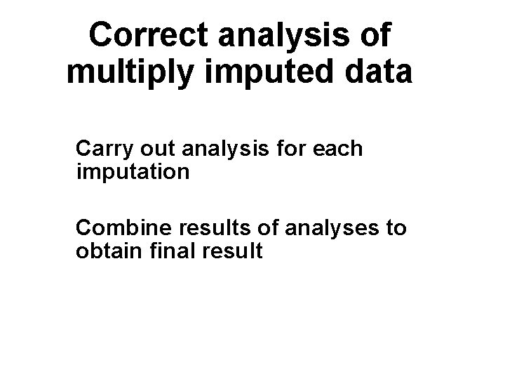 Correct analysis of multiply imputed data Carry out analysis for each imputation Combine results