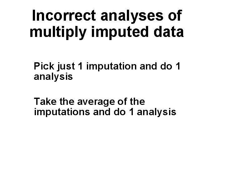 Incorrect analyses of multiply imputed data Pick just 1 imputation and do 1 analysis