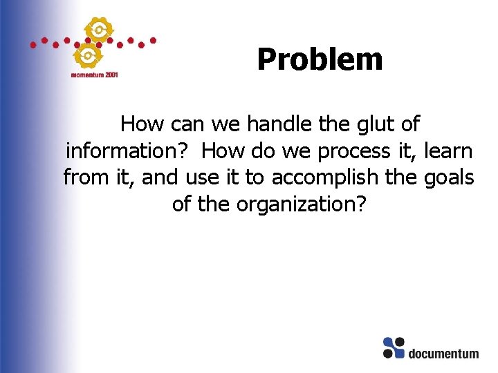 Problem How can we handle the glut of information? How do we process it,