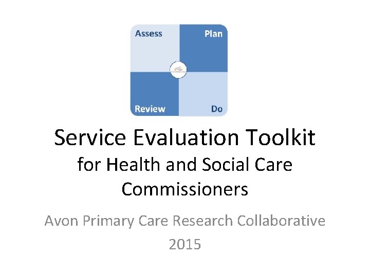 Service Evaluation Toolkit for Health and Social Care Commissioners Avon Primary Care Research Collaborative