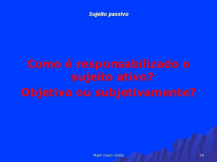 Sujeito passivo Como é responsabilizado o sujeito ativo? Objetiva ou subjetivamente? Marli Deon Sette
