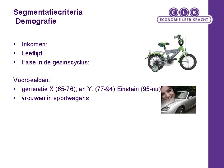 Segmentatiecriteria Demografie • Inkomen: • Leeftijd: • Fase in de gezinscyclus: Voorbeelden: • generatie