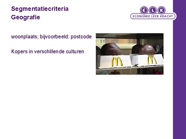 Segmentatiecriteria Geografie woonplaats; bijvoorbeeld: postcode Kopers in verschillende culturen 