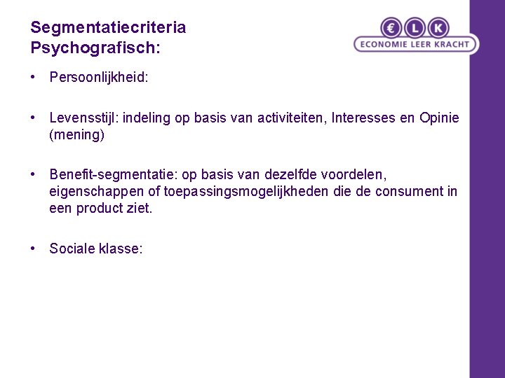 Segmentatiecriteria Psychografisch: • Persoonlijkheid: • Levensstijl: indeling op basis van activiteiten, Interesses en Opinie