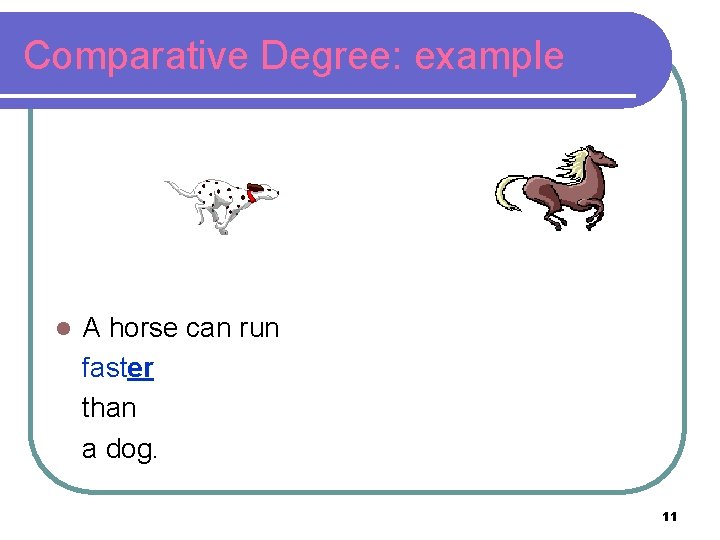 Comparative Degree: example l A horse can run faster than a dog. 11 