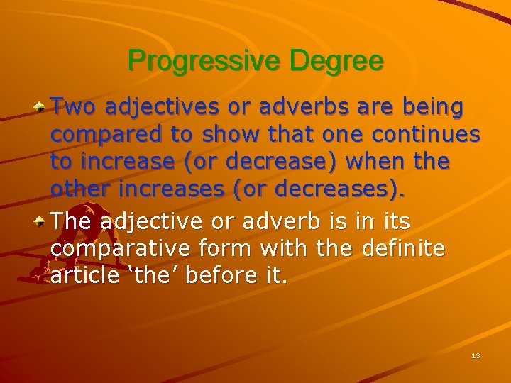 Progressive Degree Two adjectives or adverbs are being compared to show that one continues