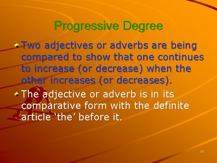 Progressive Degree Two adjectives or adverbs are being compared to show that one continues