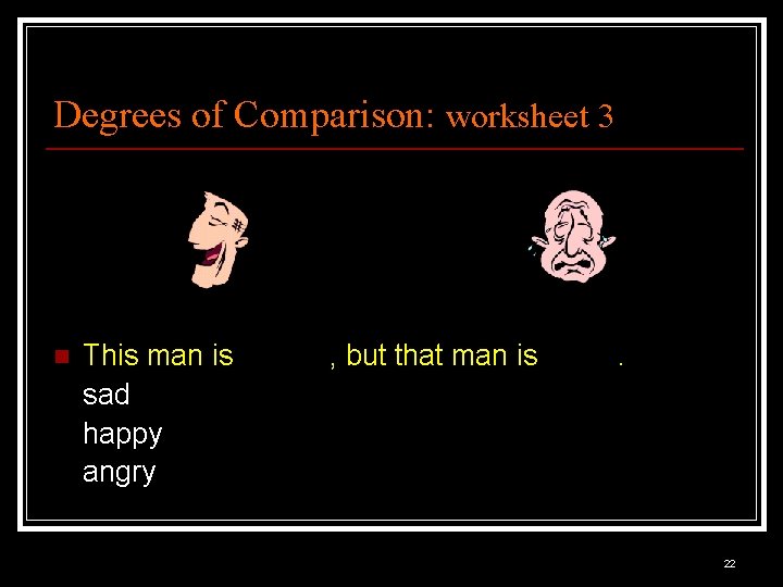 Degrees of Comparison: worksheet 3 n This man is sad happy angry , but