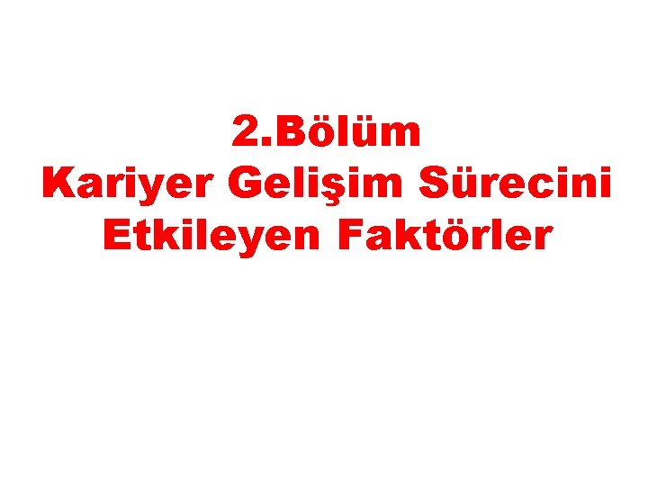 2. Bölüm Kariyer Gelişim Sürecini Etkileyen Faktörler 