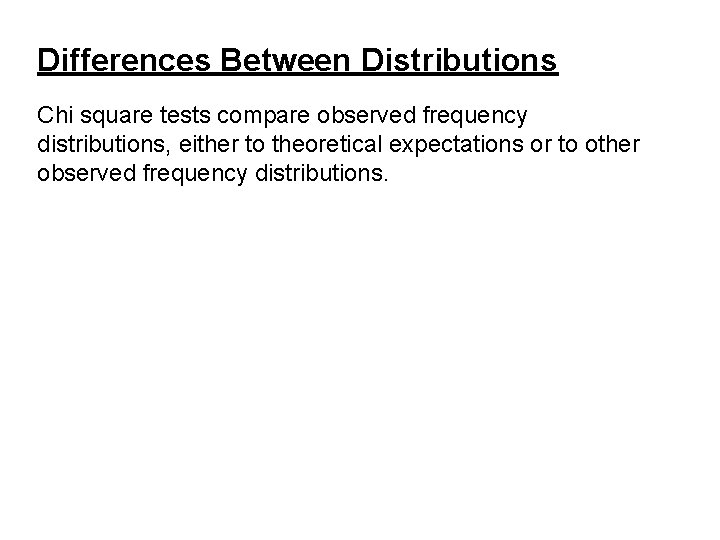 Differences Between Distributions Chi square tests compare observed frequency distributions, either to theoretical expectations