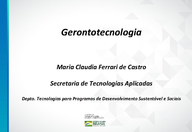 Gerontotecnologia Maria Claudia Ferrari de Castro Secretaria de Tecnologias Aplicadas Depto. Tecnologias para Programas
