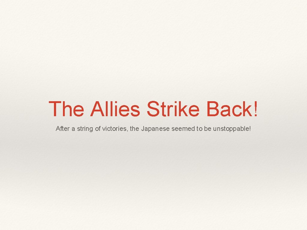 The Allies Strike Back! After a string of victories, the Japanese seemed to be