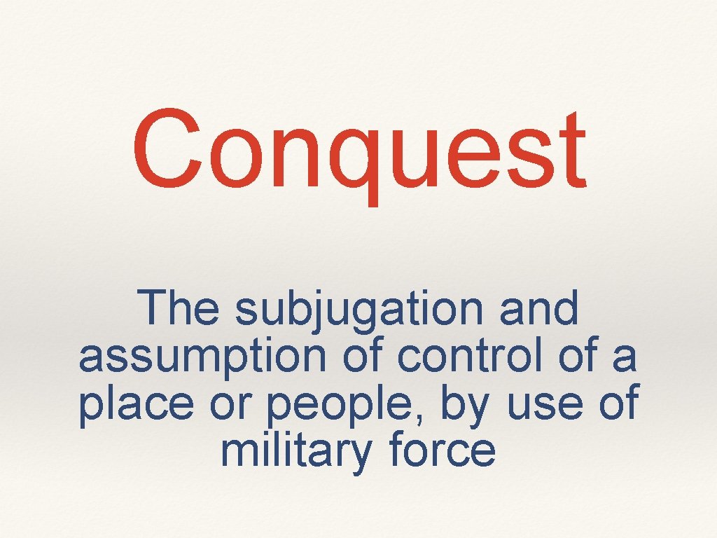 Conquest The subjugation and assumption of control of a place or people, by use