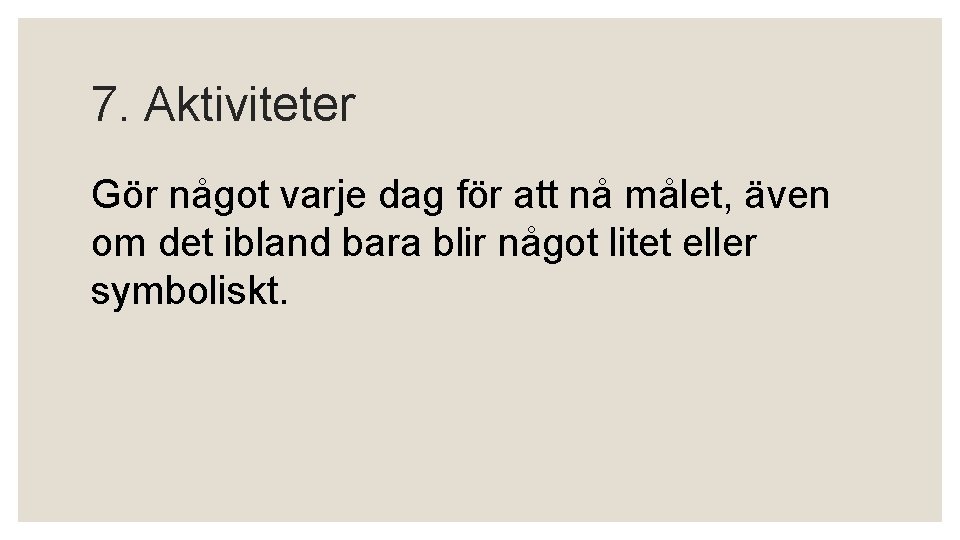 7. Aktiviteter Gör något varje dag för att nå målet, även om det ibland