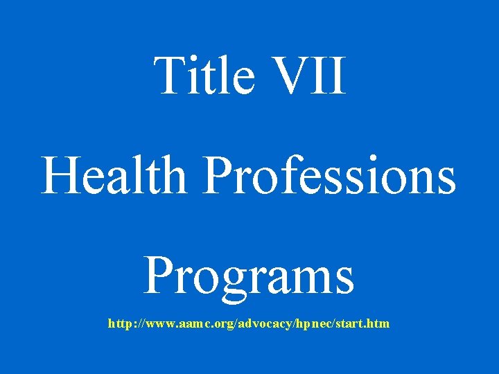 Title VII Health Professions Programs http: //www. aamc. org/advocacy/hpnec/start. htm Title VII Health Professions Programs http: //www. aamc. org/advocacy/hpnec/start. htm
