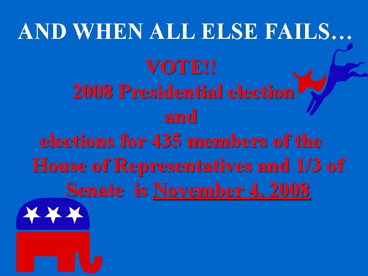 AND WHEN ALL ELSE FAILS… VOTE!! 2008 Presidential election and elections for 435 members AND WHEN ALL ELSE FAILS… VOTE!! 2008 Presidential election and elections for 435 members