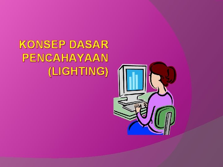 KONSEP DASAR PENCAHAYAAN (LIGHTING) 