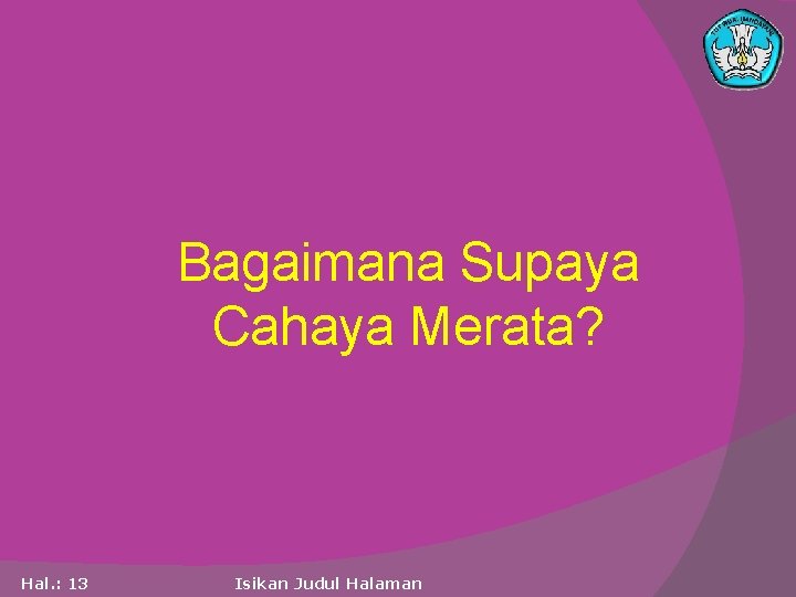 Bagaimana Supaya Cahaya Merata? Hal. : 13 Isikan Judul Halaman 