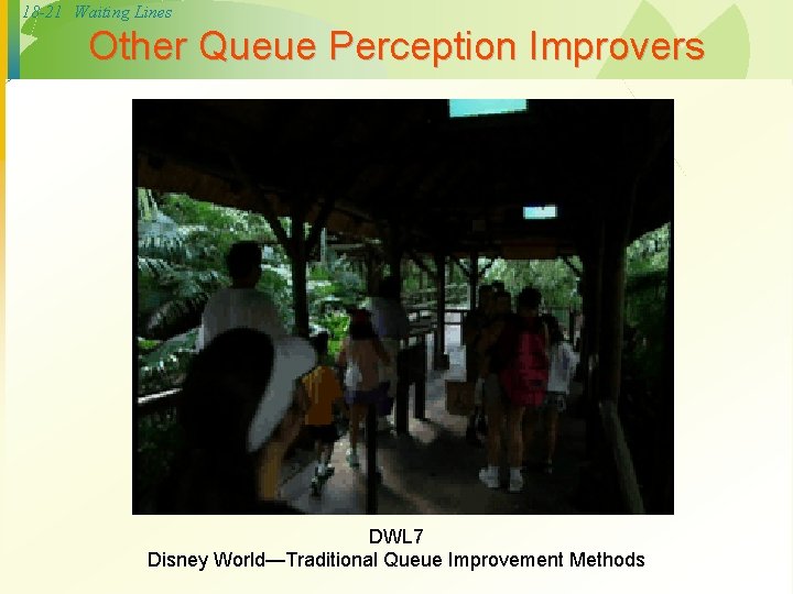 18 -21 Waiting Lines Other Queue Perception Improvers DWL 7 Disney World—Traditional Queue Improvement