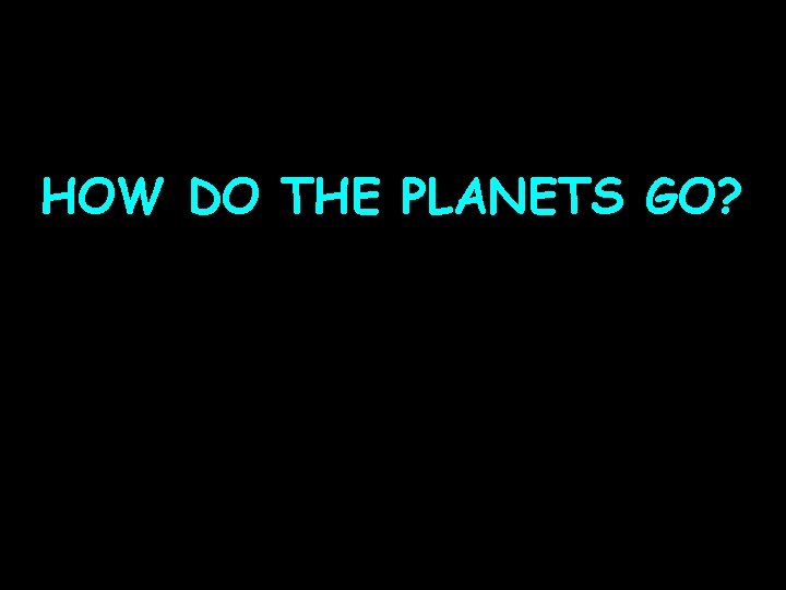 HOW DO THE PLANETS GO? 