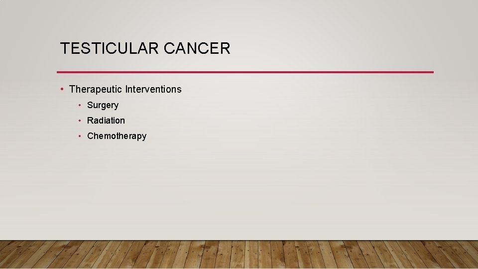 TESTICULAR CANCER • Therapeutic Interventions • Surgery • Radiation • Chemotherapy 