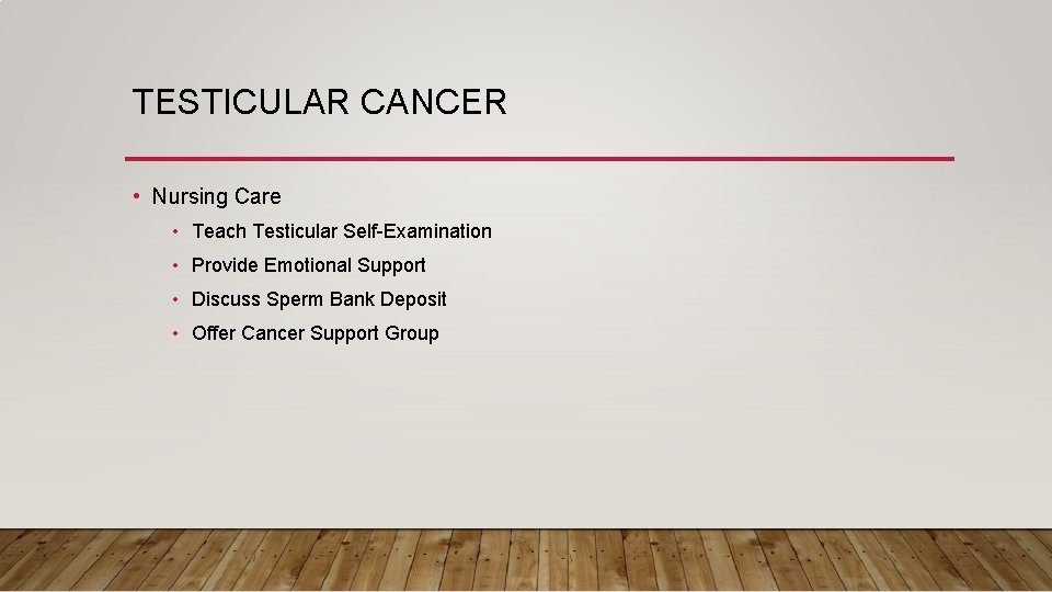 TESTICULAR CANCER • Nursing Care • Teach Testicular Self-Examination • Provide Emotional Support •