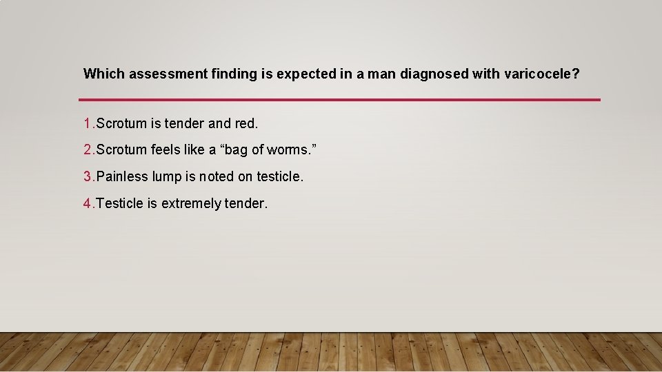 Which assessment finding is expected in a man diagnosed with varicocele? 1. Scrotum is