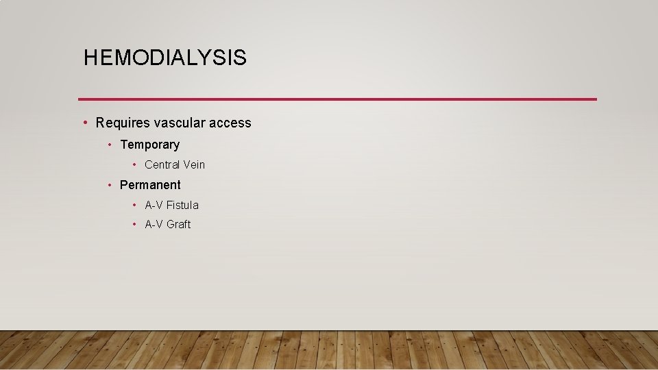 HEMODIALYSIS • Requires vascular access • Temporary • Central Vein • Permanent • A-V