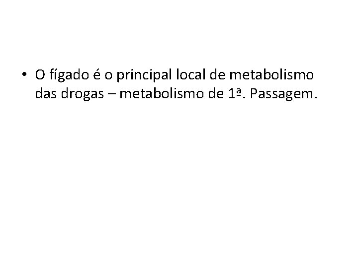  • O fígado é o principal local de metabolismo das drogas – metabolismo