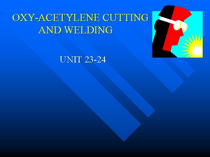 OXY-ACETYLENE CUTTING AND WELDING UNIT 23 -24 