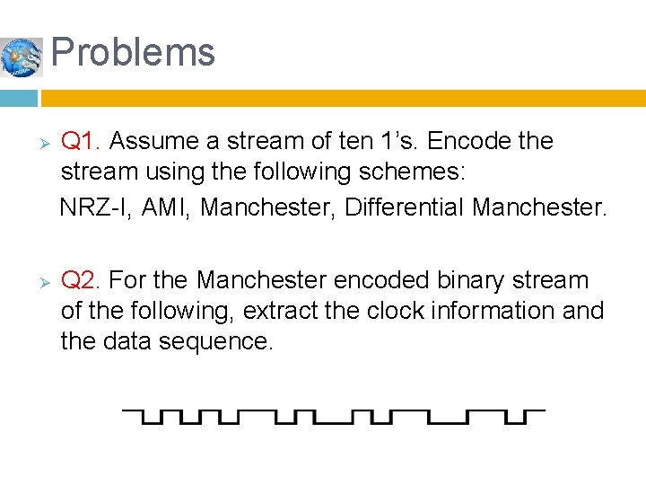 Problems Ø Ø Q 1. Assume a stream of ten 1’s. Encode the stream