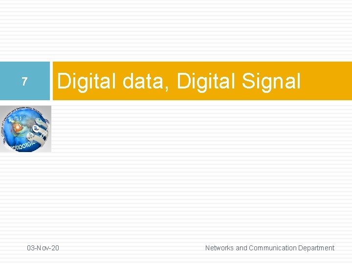 7 Digital data, Digital Signal 03 -Nov-20 Networks and Communication Department 