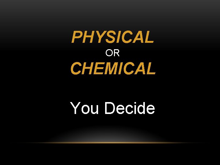 PHYSICAL OR CHEMICAL You Decide 