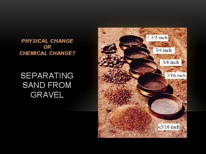 PHYSICAL CHANGE OR CHEMICAL CHANGE? SEPARATING SAND FROM GRAVEL 