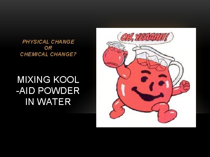 PHYSICAL CHANGE OR CHEMICAL CHANGE? MIXING KOOL -AID POWDER IN WATER 