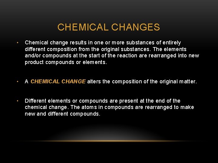 CHEMICAL CHANGES • Chemical change results in one or more substances of entirely different