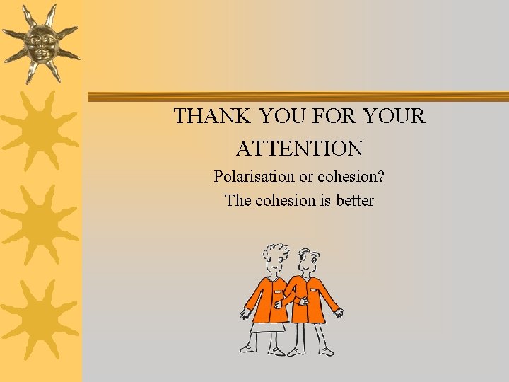 THANK YOU FOR YOUR ATTENTION Polarisation or cohesion? The cohesion is better 