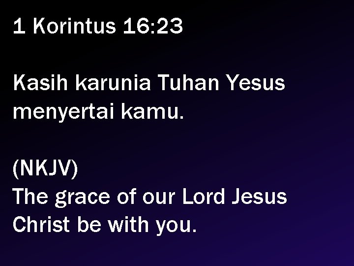 1 Korintus 16: 23 Kasih karunia Tuhan Yesus menyertai kamu. (NKJV) The grace of