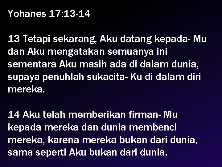 Yohanes 17: 13 -14 13 Tetapi sekarang, Aku datang kepada- Mu dan Aku mengatakan