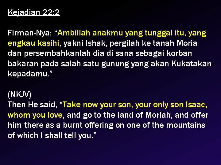 Kejadian 22: 2 Firman-Nya: “Ambillah anakmu yang tunggal itu, yang engkau kasihi, yakni Ishak,