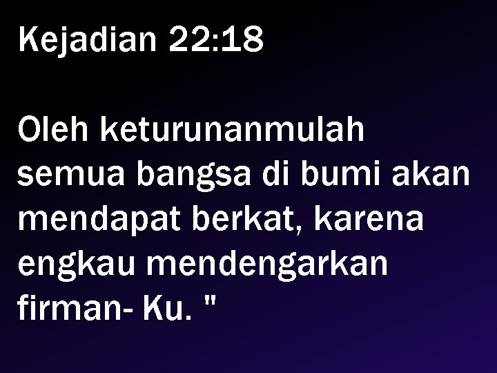 Kejadian 22: 18 Oleh keturunanmulah semua bangsa di bumi akan mendapat berkat, karena engkau