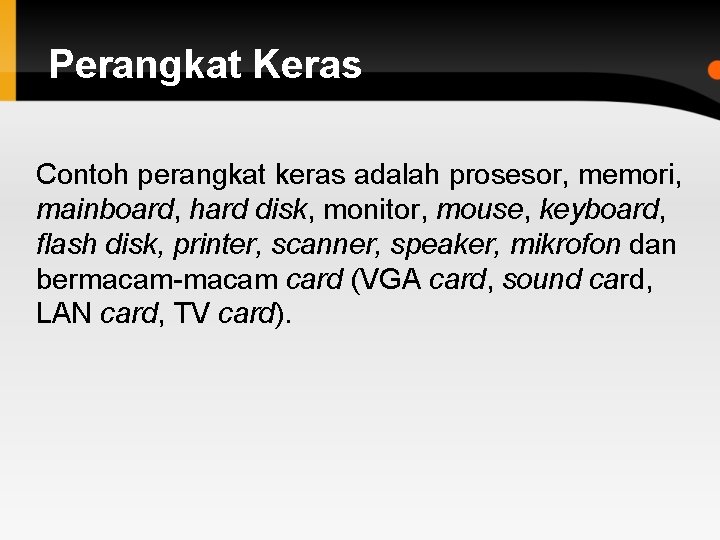 Perangkat Keras Contoh perangkat keras adalah prosesor, memori, mainboard, hard disk, monitor, mouse, keyboard,