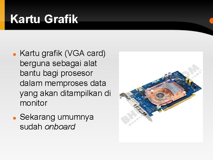 Kartu Grafik Kartu grafik (VGA card) berguna sebagai alat bantu bagi prosesor dalam memproses